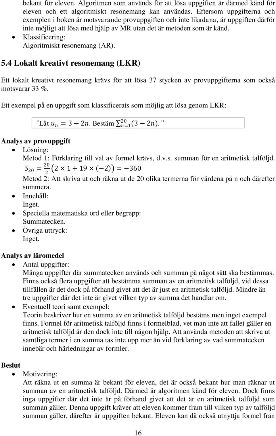 Klassificering: Algoritmiskt resonemang (AR). 5.4 Lokalt kreativt resonemang (LKR) Ett lokalt kreativt resonemang krävs för att lösa 37 stycken av provuppgifterna som också motsvarar 33 %.