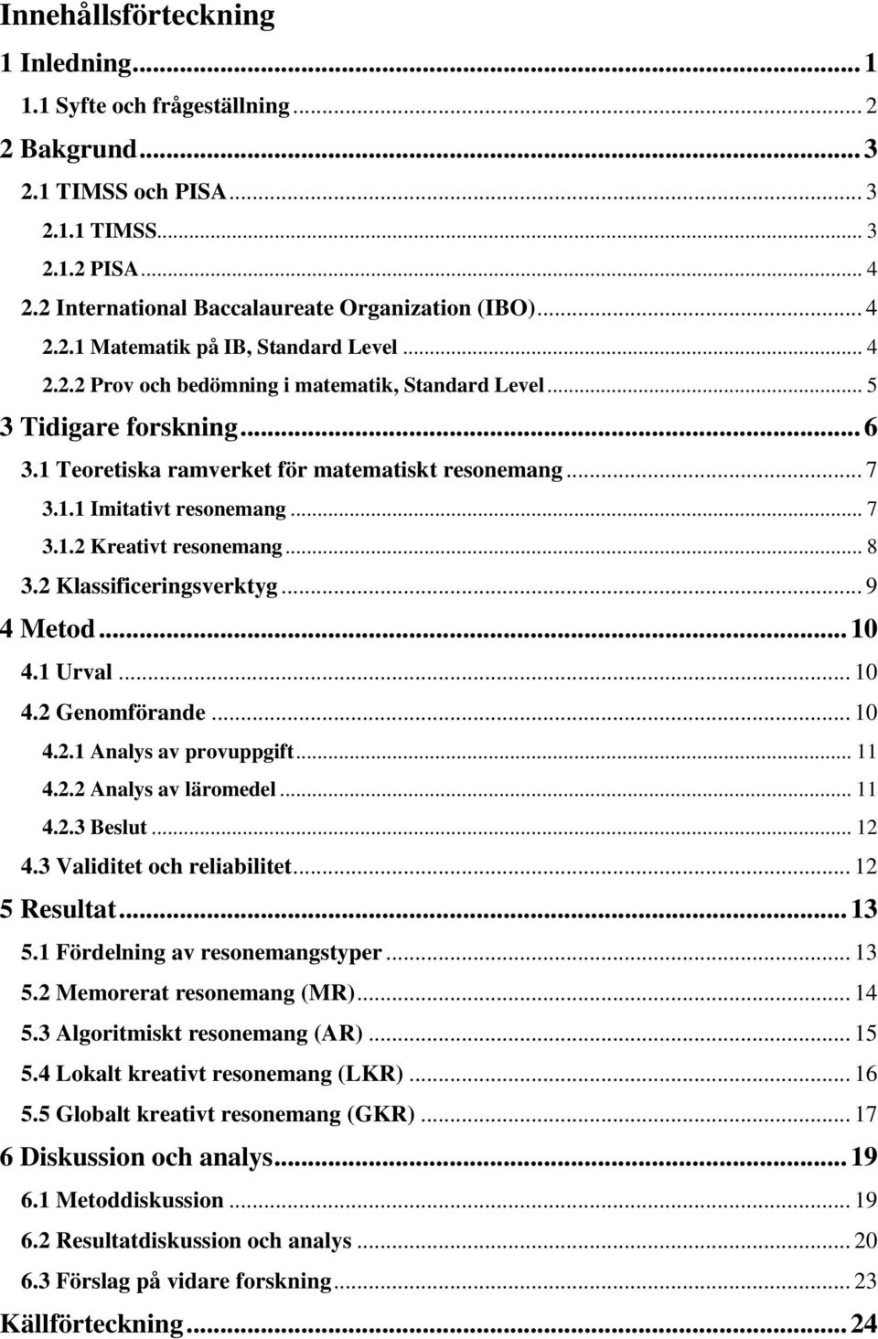 .. 7 3.1.2 Kreativt resonemang... 8 3.2 Klassificeringsverktyg... 9 4 Metod... 10 4.1 Urval... 10 4.2 Genomförande... 10 4.2.1 Analys av provuppgift... 11 4.2.2 Analys av läromedel... 11 4.2.3 Beslut.