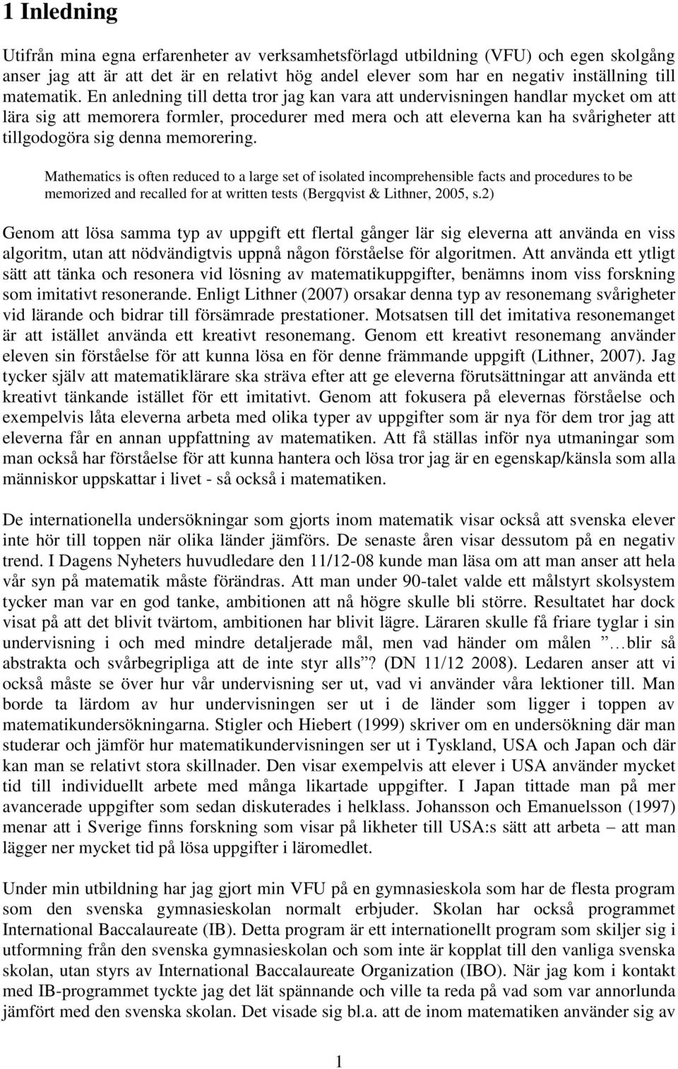 En anledning till detta tror jag kan vara att undervisningen handlar mycket om att lära sig att memorera formler, procedurer med mera och att eleverna kan ha svårigheter att tillgodogöra sig denna