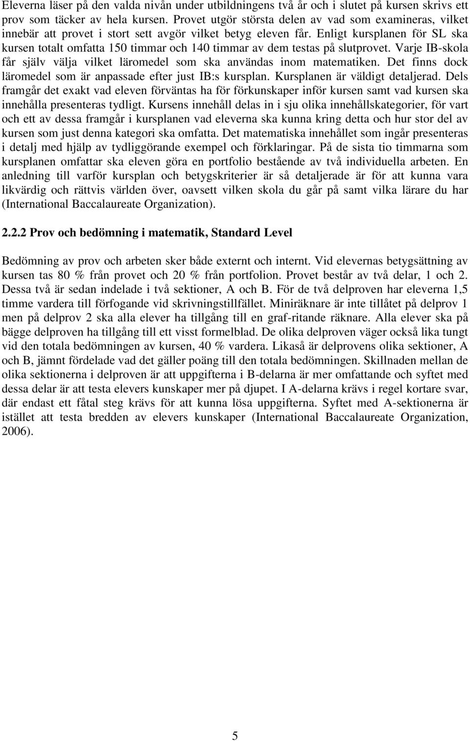 Enligt kursplanen för SL ska kursen totalt omfatta 150 timmar och 140 timmar av dem testas på slutprovet. Varje IB-skola får själv välja vilket läromedel som ska användas inom matematiken.
