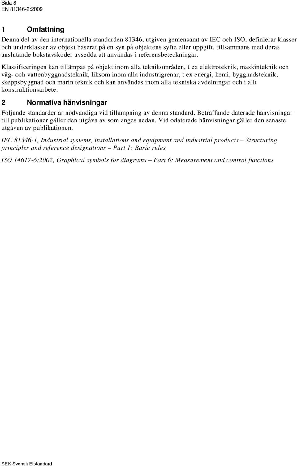 Klassificeringen kan tillämpas på objekt inom alla teknikområden, t ex elektroteknik, maskinteknik och väg- och vattenbyggnadsteknik, liksom inom alla industrigrenar, t ex energi, kemi,