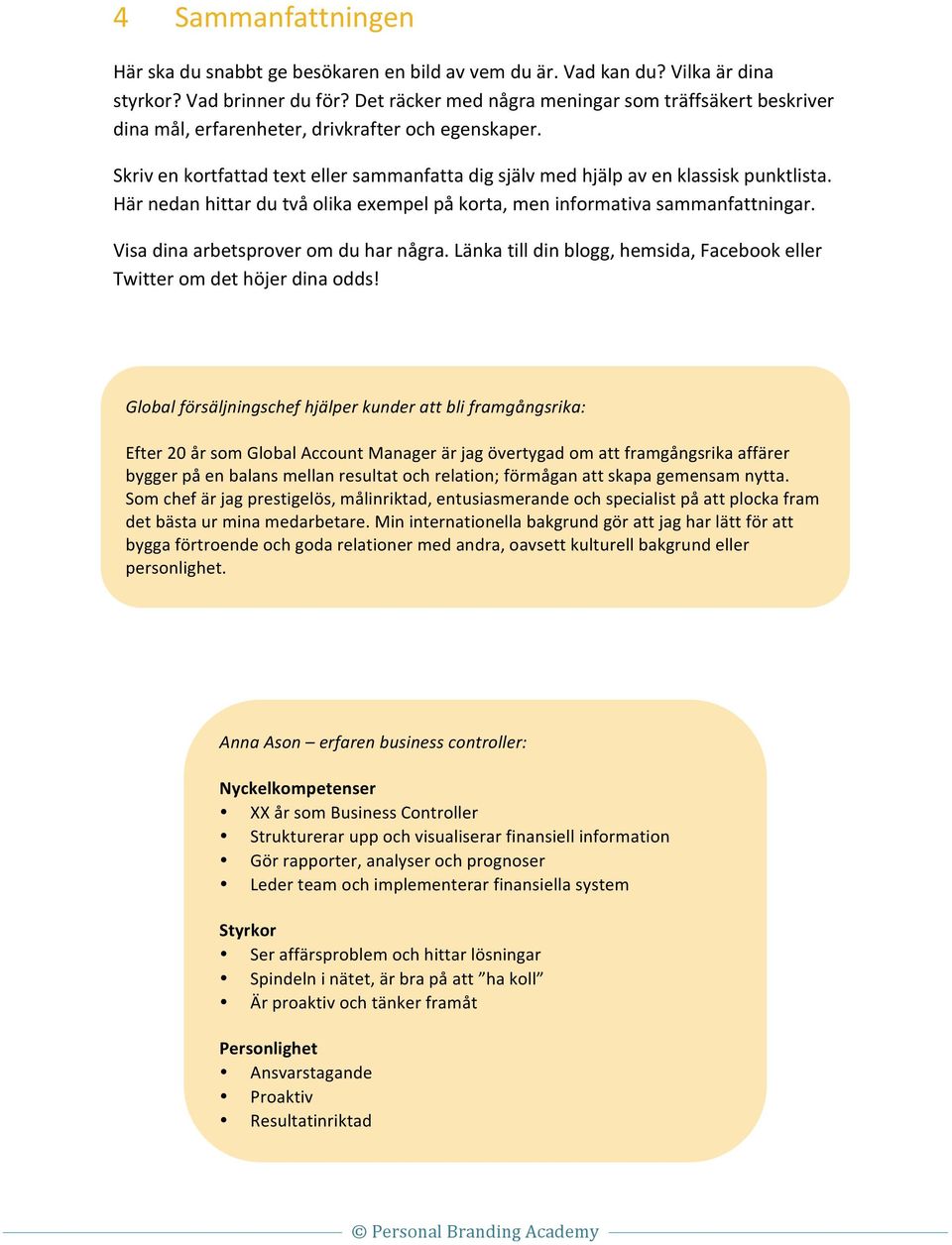 Här nedan hittar du två olika exempel på korta, men informativa sammanfattningar. Visa dina arbetsprover om du har några. Länka till din blogg, hemsida, Facebook eller Twitter om det höjer dina odds!