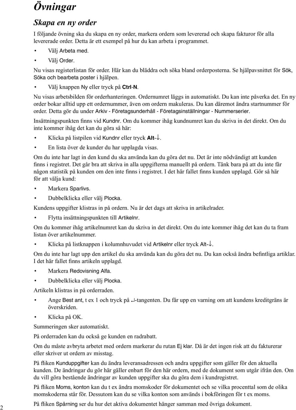Se hjälpavsnittet för Sök, Söka och bearbeta poster i hjälpen. Välj knappen Ny eller tryck på Ctrl-N. Nu visas arbetsbilden för orderhanteringen. Ordernumret läggs in automatiskt.