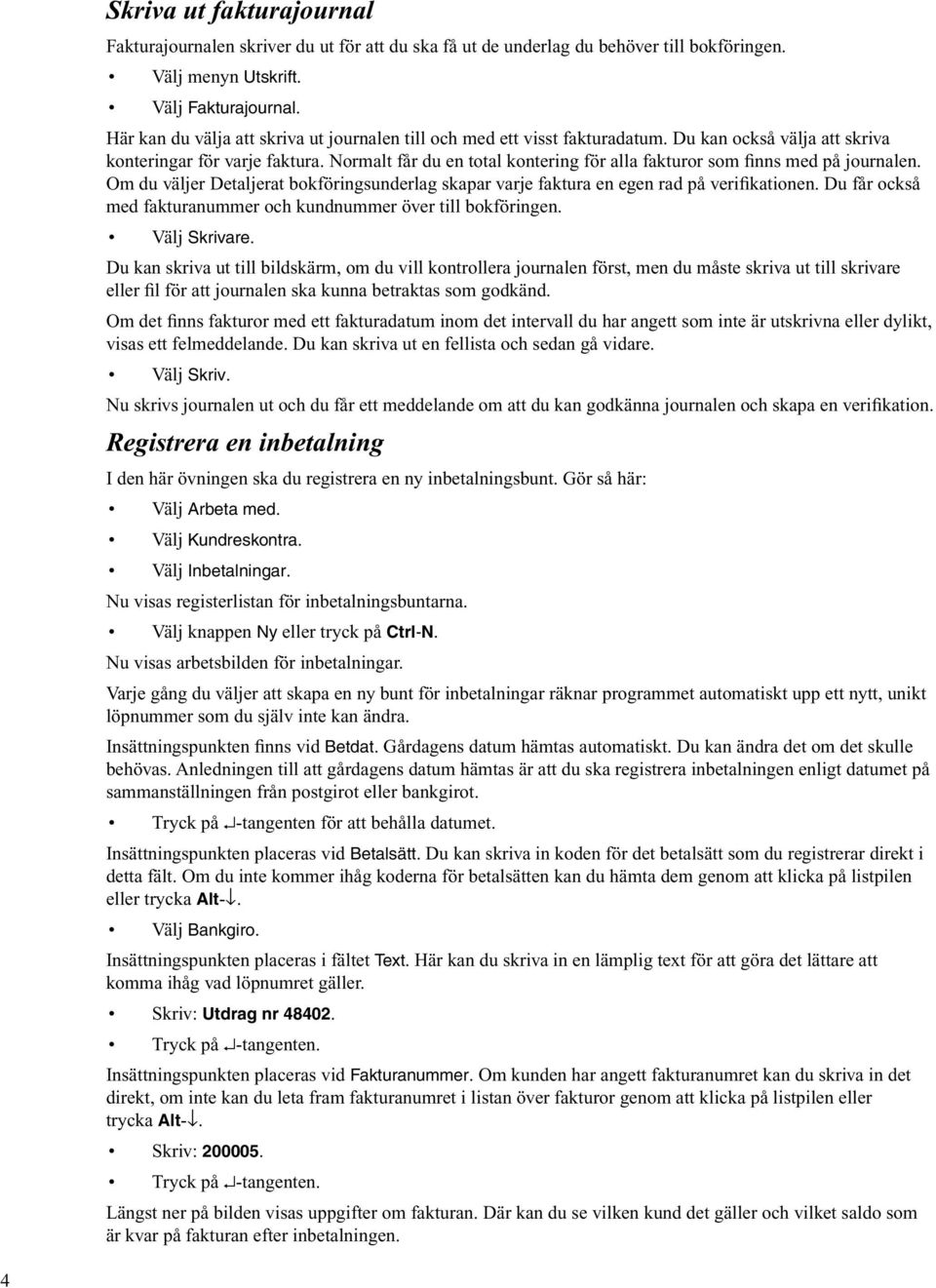 Normalt får du en total kontering för alla fakturor som finns med på journalen. Om du väljer Detaljerat bokföringsunderlag skapar varje faktura en egen rad på verifikationen.