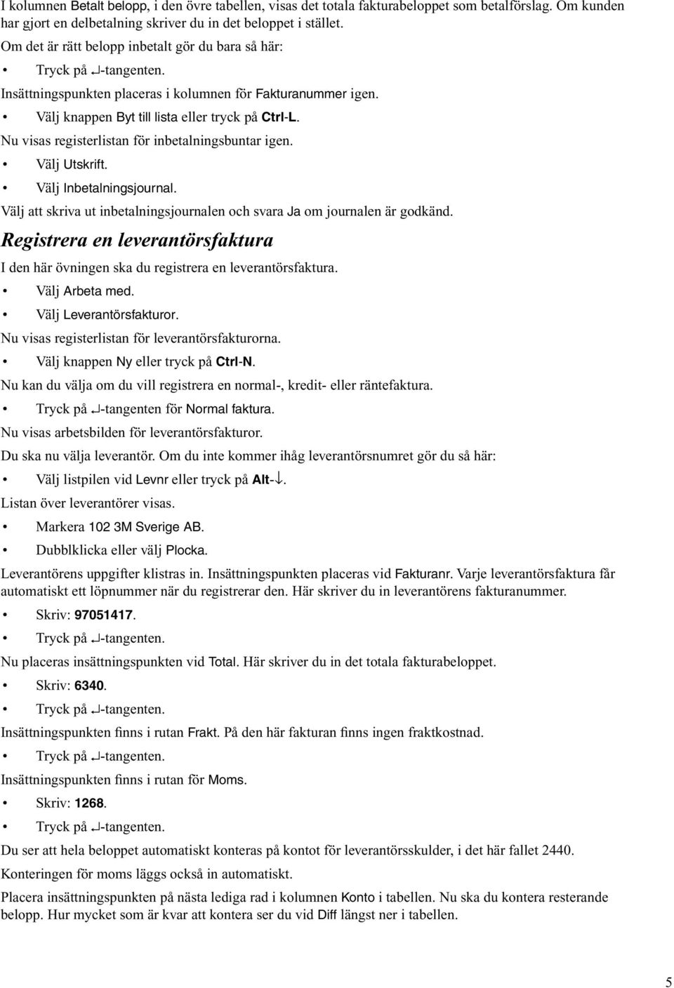 Nu visas registerlistan för inbetalningsbuntar igen. Välj Utskrift. Välj Inbetalningsjournal. Välj att skriva ut inbetalningsjournalen och svara Ja om journalen är godkänd.