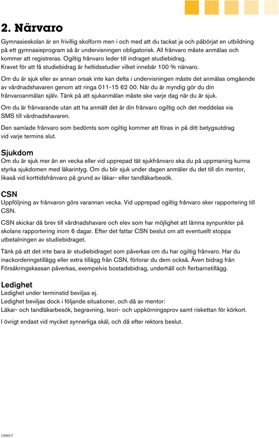 Om du är sjuk eller av annan orsak inte kan delta i undervisningen måste det anmälas omgående av vårdnadshavaren genom att ringa 011-15 62 00. När du är myndig gör du din frånvaroanmälan själv.