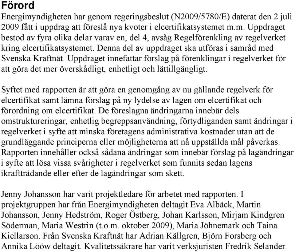 Syftet med rapporten är att göra en genomgång av nu gällande regelverk för elcertifikat samt lämna förslag på ny lydelse av lagen om elcertifikat och förordning om elcertifikat.