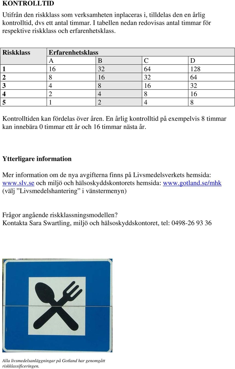 Riskklass Erfarenhetsklass A B C D 1 16 32 64 128 2 8 16 32 64 3 4 8 16 32 4 2 4 8 16 5 1 2 4 8 Kontrolltiden kan fördelas över åren.