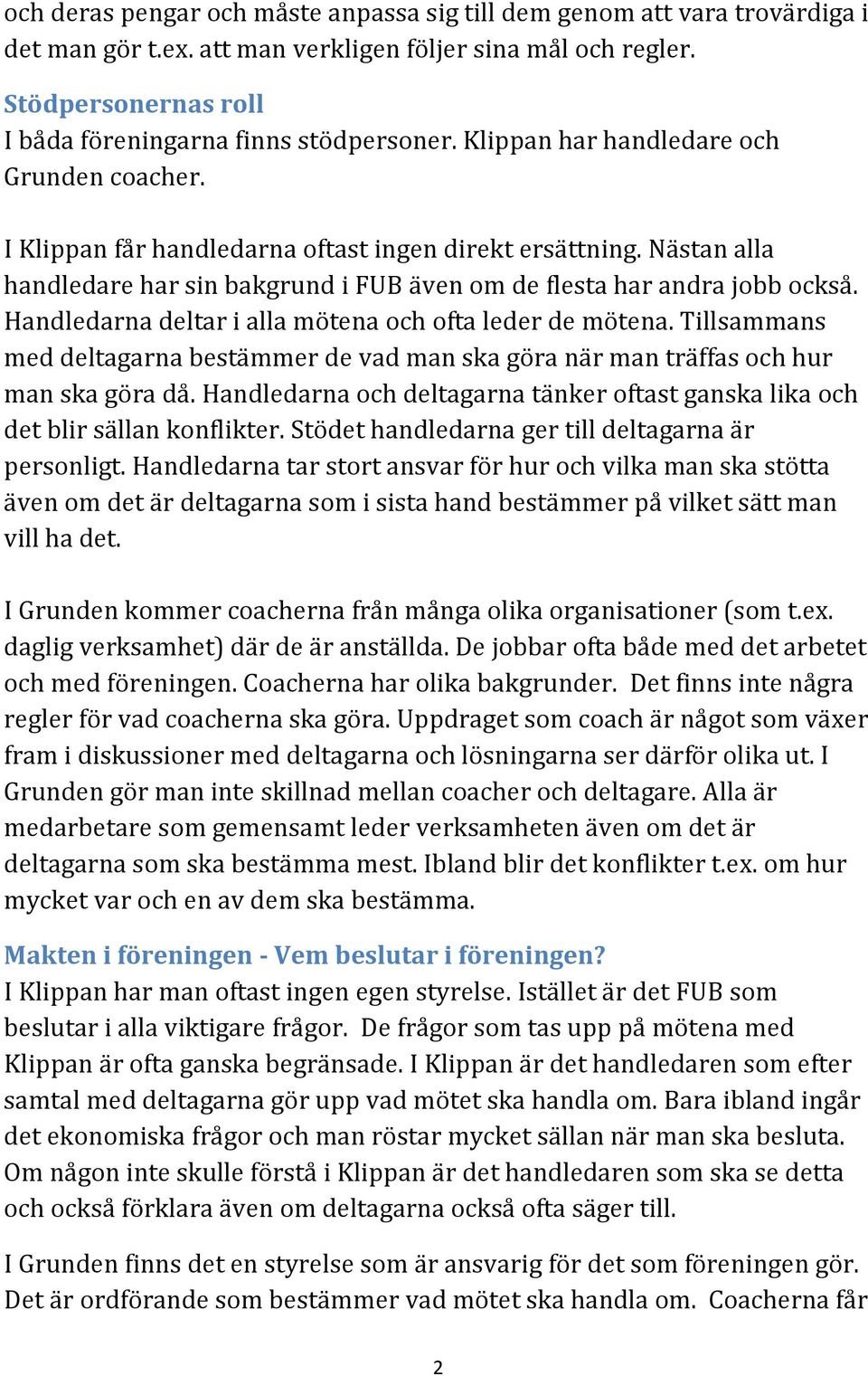 Handledarna deltar i alla mötena och ofta leder de mötena. Tillsammans med deltagarna bestämmer de vad man ska göra när man träffas och hur man ska göra då.