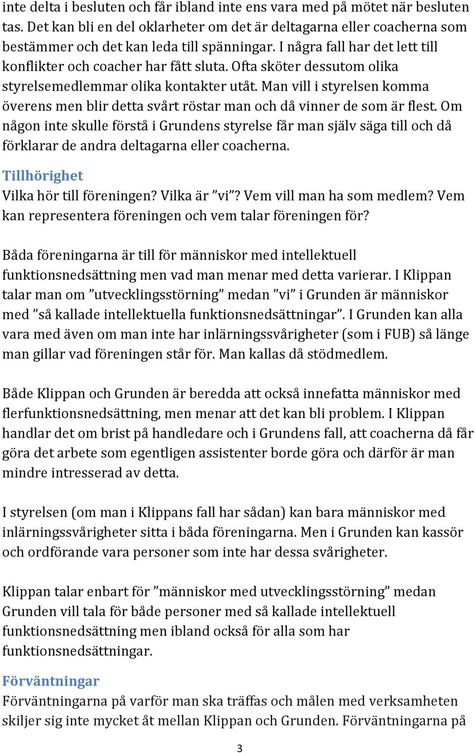 Man vill i styrelsen komma överens men blir detta svårt röstar man och då vinner de som är flest.