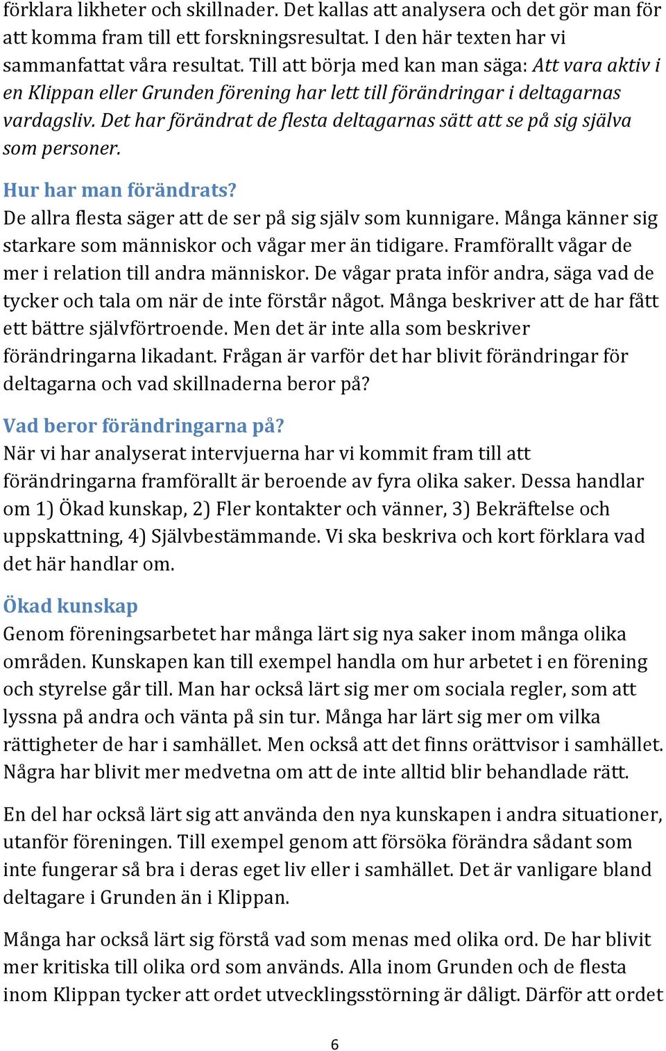 Det har förändrat de flesta deltagarnas sätt att se på sig själva som personer. Hur har man förändrats? De allra flesta säger att de ser på sig själv som kunnigare.