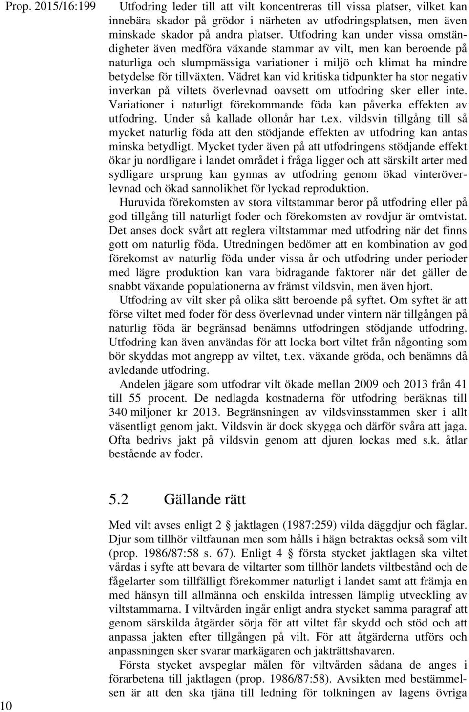 Vädret kan vid kritiska tidpunkter ha stor negativ inverkan på viltets överlevnad oavsett om utfodring sker eller inte. Variationer i naturligt förekommande föda kan påverka effekten av utfodring.