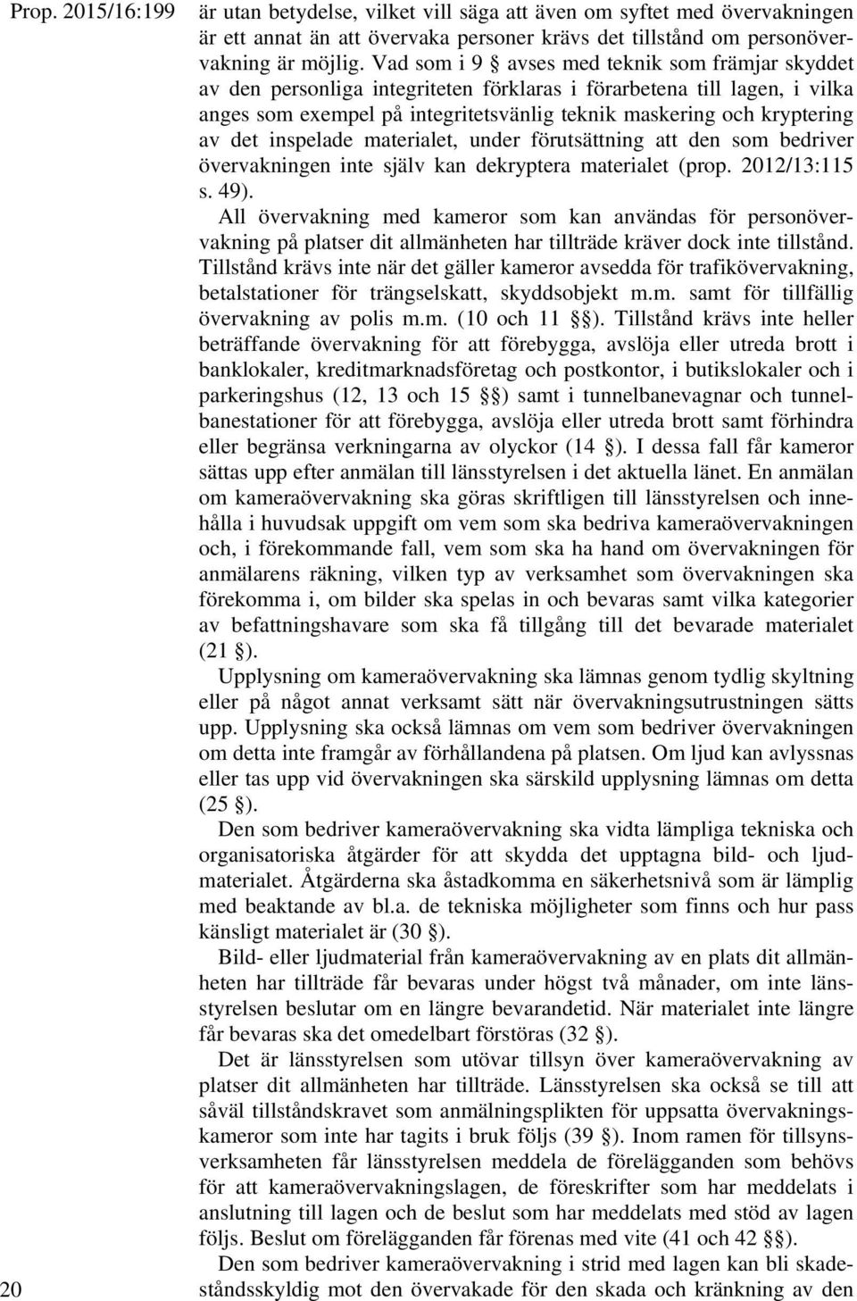 det inspelade materialet, under förutsättning att den som bedriver övervakningen inte själv kan dekryptera materialet (prop. 2012/13:115 s. 49).