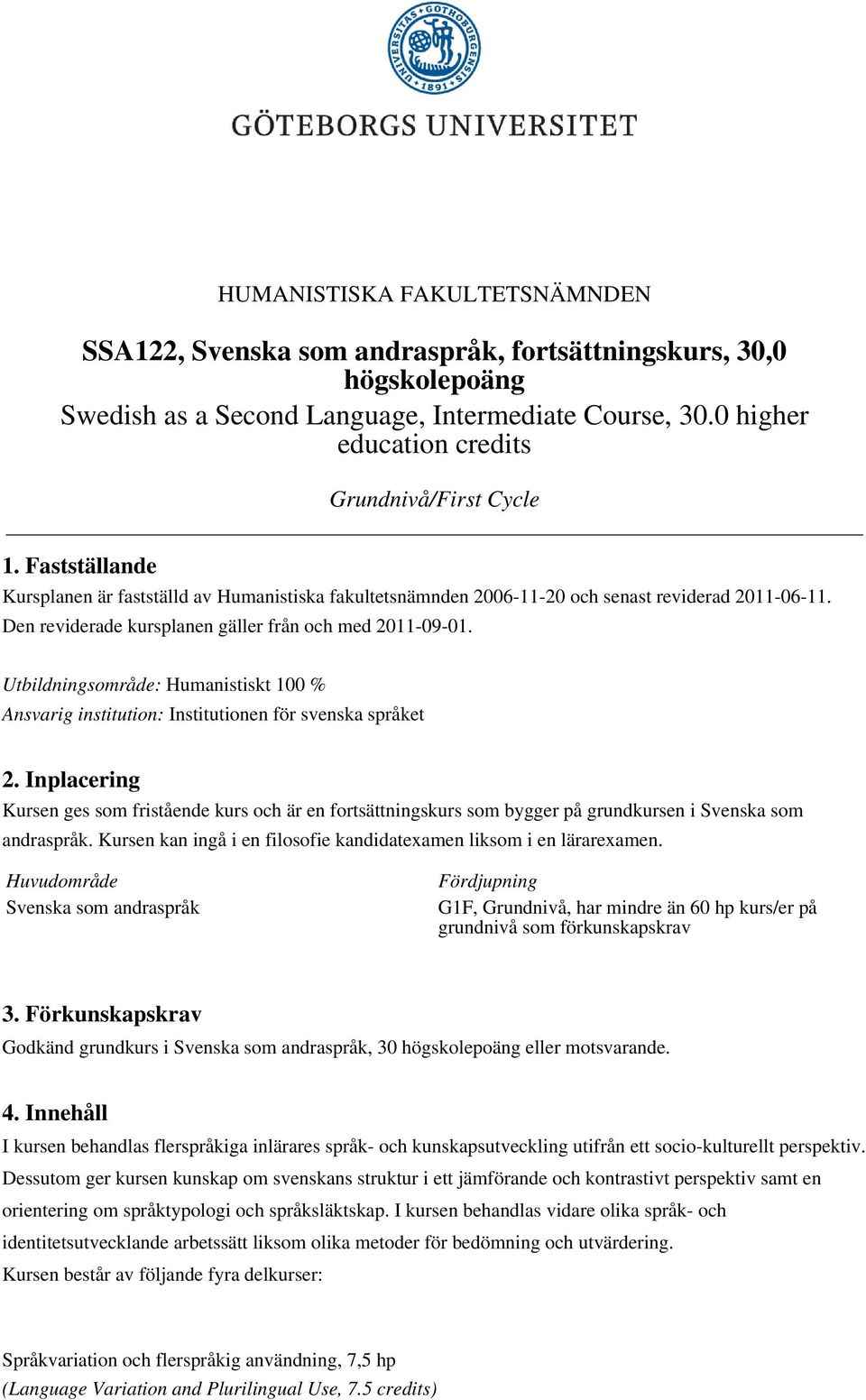 Den reviderade kursplanen gäller från och med 2011-09-01. Utbildningsområde: Humanistiskt 100 % Ansvarig institution: Institutionen för svenska språket 2.