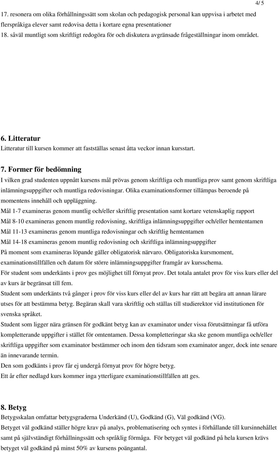 7. Former för bedömning I vilken grad studenten uppnått kursens mål prövas genom skriftliga och muntliga prov samt genom skriftliga inlämningsuppgifter och muntliga redovisningar.