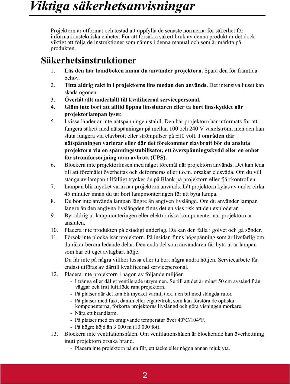 Läs den här handboken innan du använder projektorn. Spara den för framtida behov. 2. Titta aldrig rakt in i projektorns lins medan den används. Det intensiva ljuset kan skada ögonen. 3.