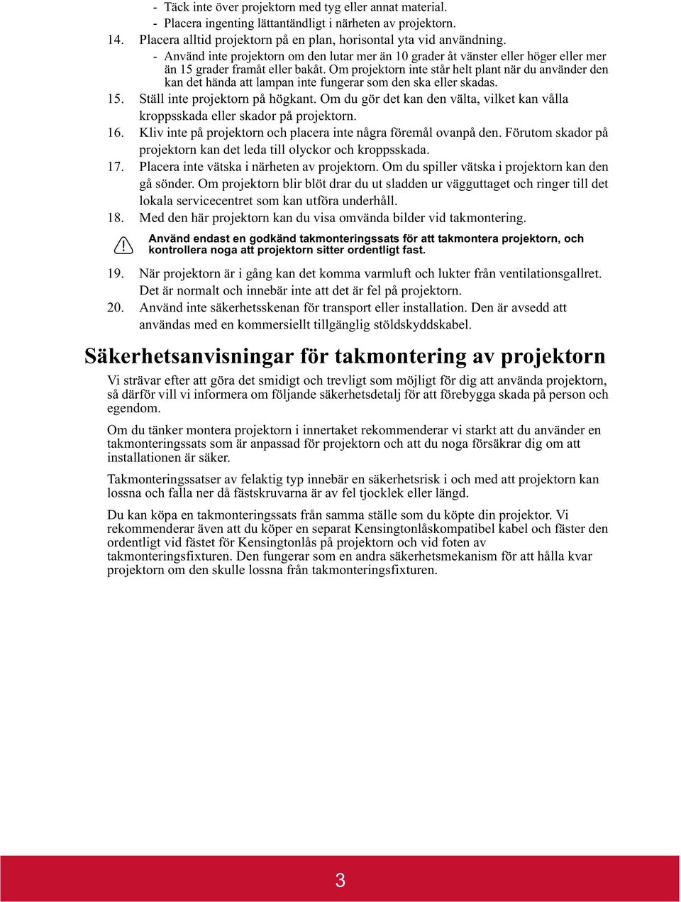 Om projektorn inte står helt plant när du använder den kan det hända att lampan inte fungerar som den ska eller skadas. 15. Ställ inte projektorn på högkant.
