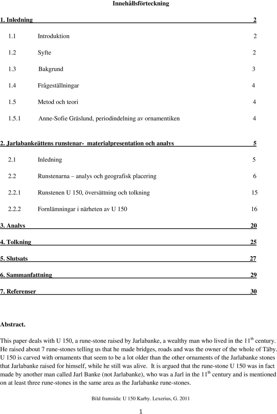 Analys 20 4. Tolkning 25 5. Slutsats 27 6. Sammanfattning 29 7. Referenser 30 Abstract. This paper deals with U 150, a rune-stone raised by Jarlabanke, a wealthy man who lived in the 11 th century.