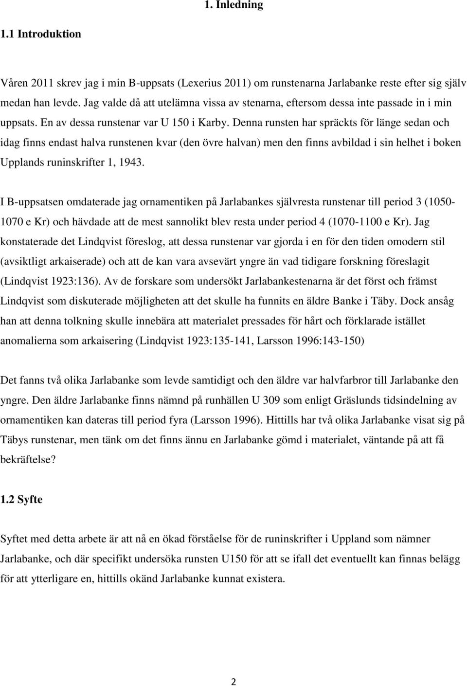 Denna runsten har spräckts för länge sedan och idag finns endast halva runstenen kvar (den övre halvan) men den finns avbildad i sin helhet i boken Upplands runinskrifter 1, 1943.