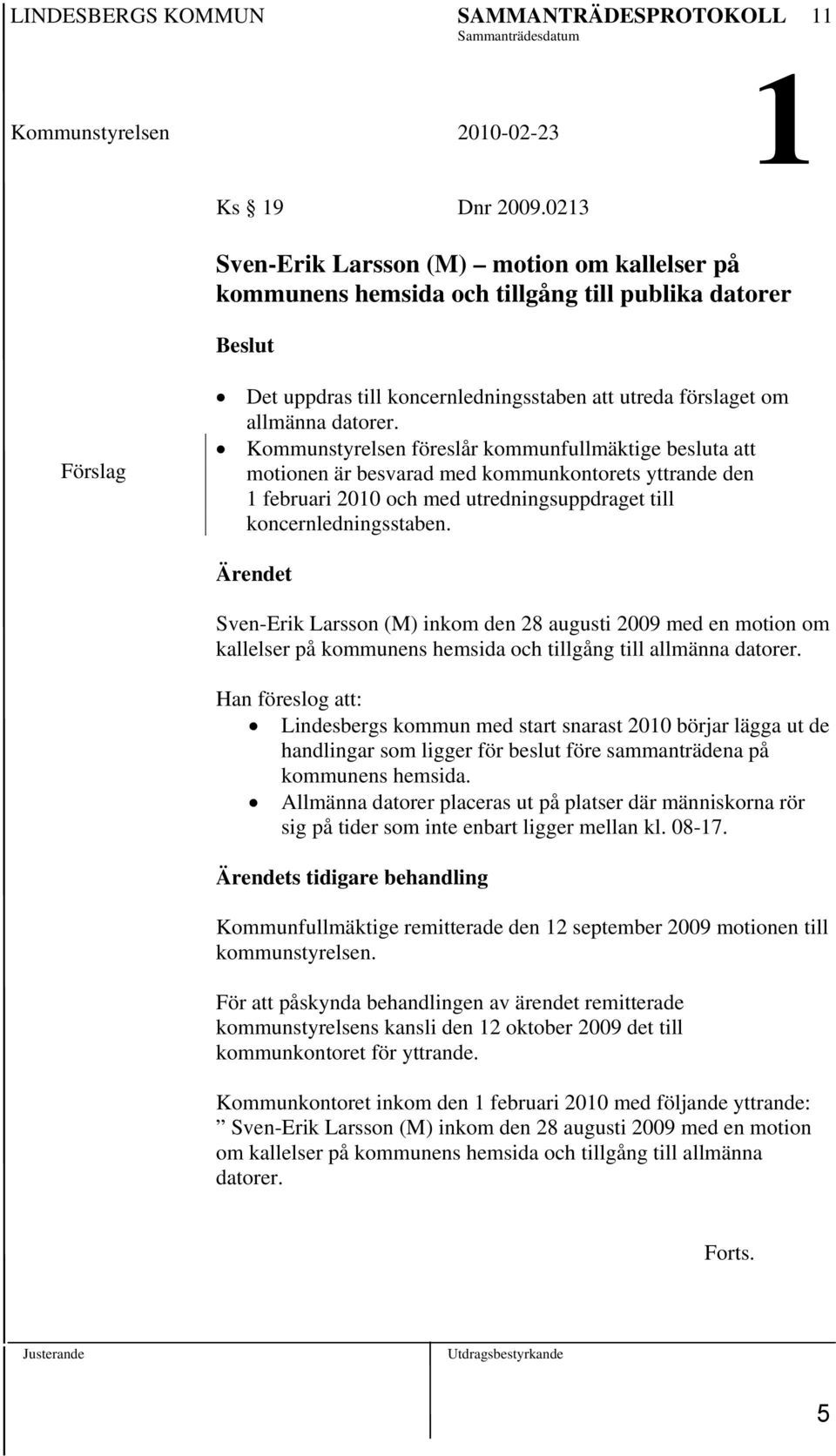 Kommunstyrelsen föreslår kommunfullmäktige besluta att motionen är besvarad med kommunkontorets yttrande den 1 februari 2010 och med utredningsuppdraget till koncernledningsstaben.