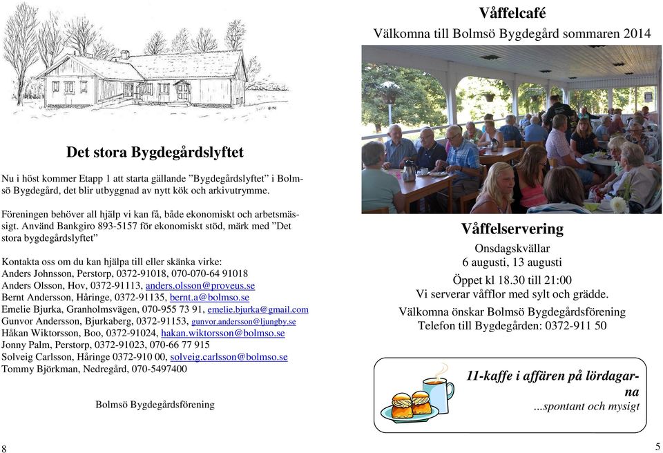 Använd Bankgiro 893-5157 för ekonomiskt stöd, märk med Det stora bygdegårdslyftet Kontakta oss om du kan hjälpa till eller skänka virke: Anders Johnsson, Perstorp, 0372-91018, 070-070-64 91018 Anders