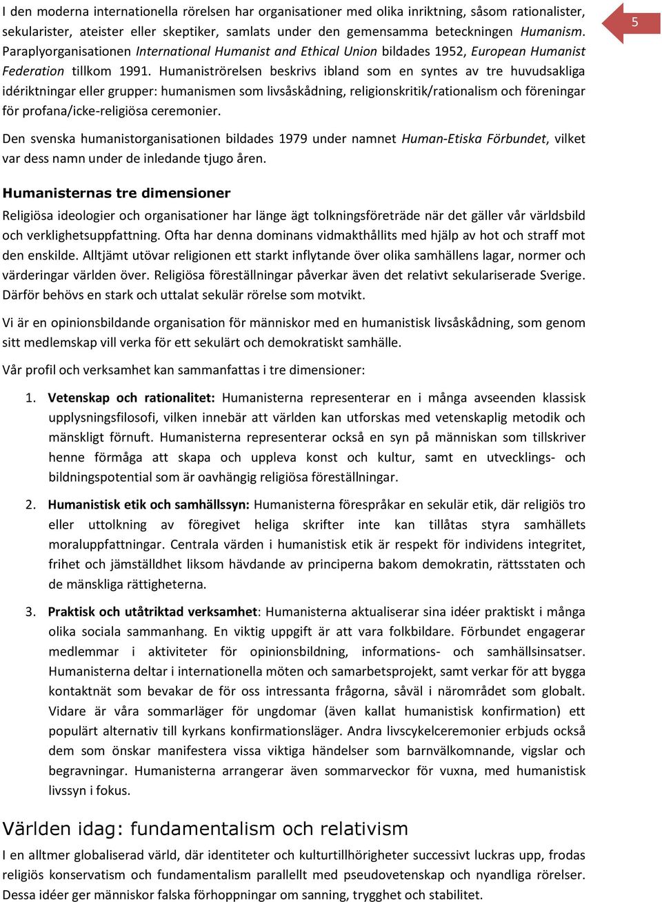 Humaniströrelsen beskrivs ibland som en syntes av tre huvudsakliga idériktningar eller grupper: humanismen som livsåskådning, religionskritik/rationalism och föreningar för profana/icke-religiösa