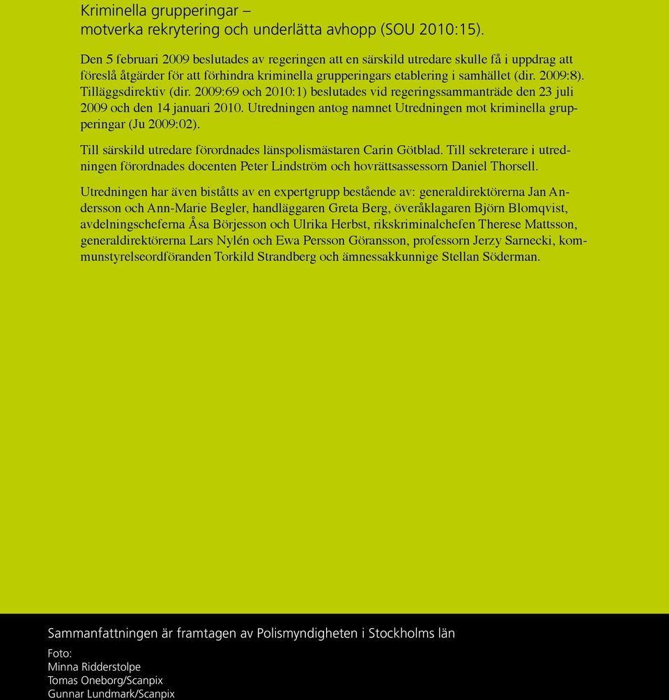 Tilläggsdirektiv (dir. 2009:69 och 2010:1) beslutades vid regeringssammanträde den 23 juli 2009 och den 14 januari 2010. Utredningen antog namnet Utredningen mot kriminella grupperingar (Ju 2009:02).