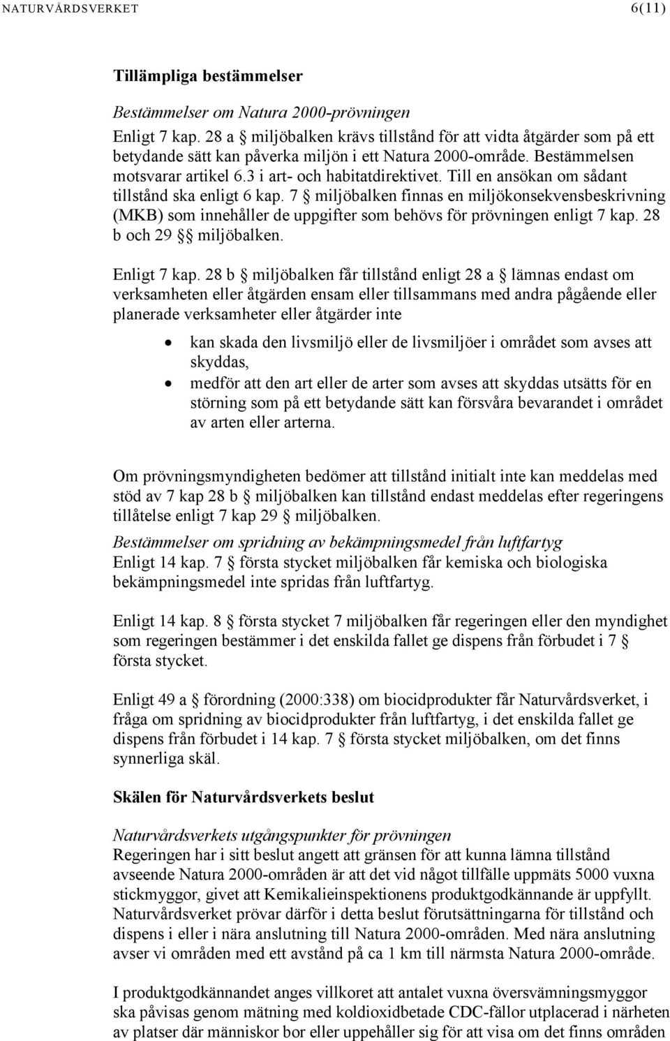 Till en ansökan om sådant tillstånd ska enligt 6 kap. 7 miljöbalken finnas en miljökonsekvensbeskrivning (MKB) som innehåller de uppgifter som behövs för prövningen enligt 7 kap.