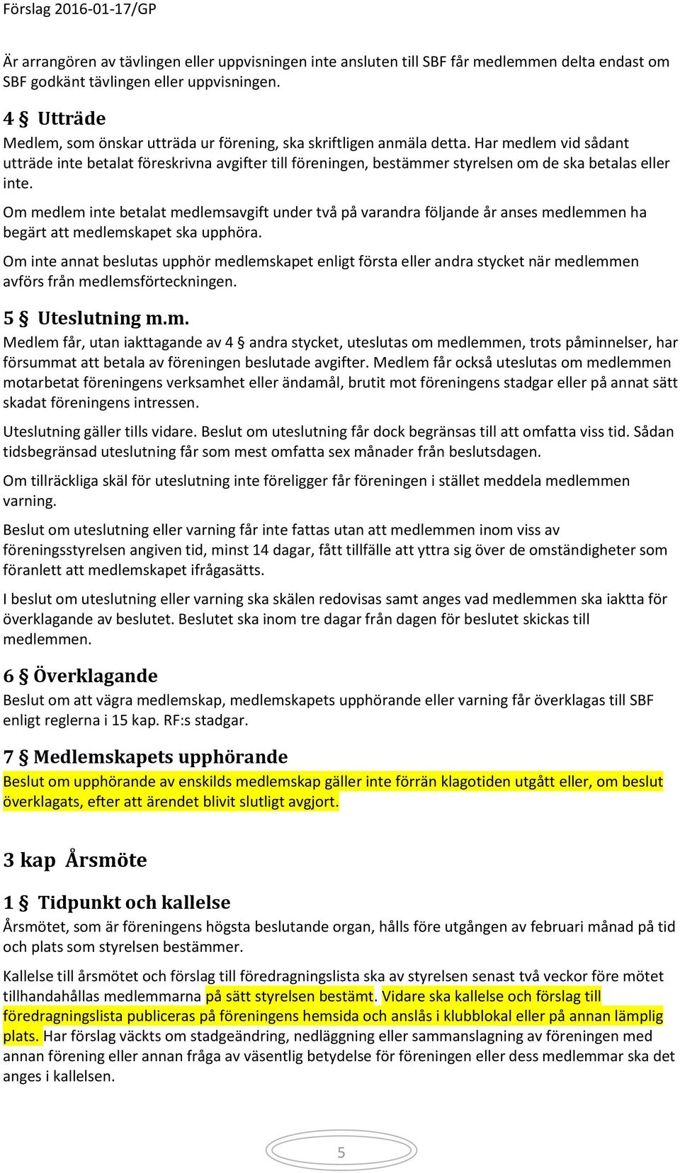 Har medlem vid sådant utträde inte betalat föreskrivna avgifter till föreningen, bestämmer styrelsen om de ska betalas eller inte.