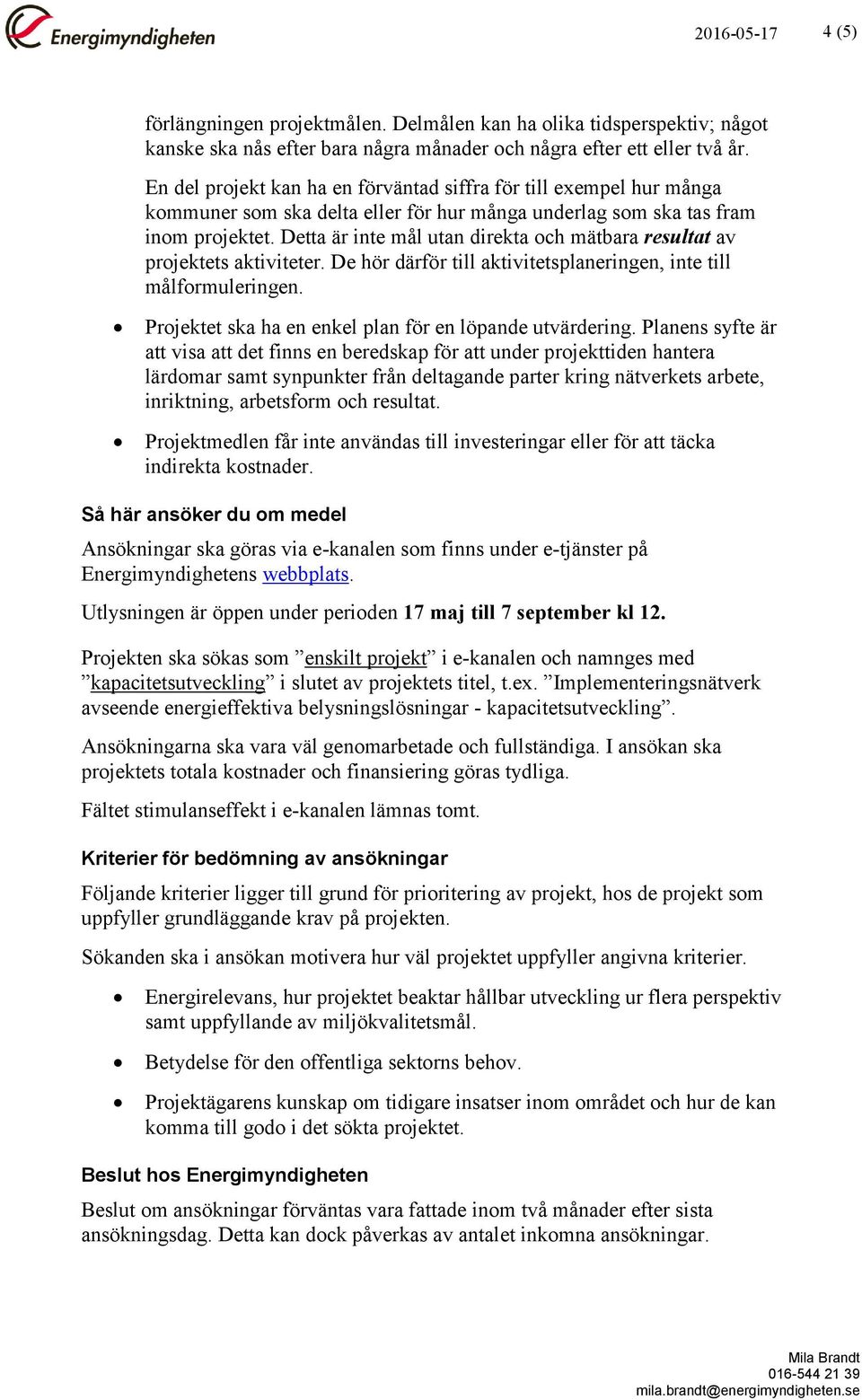 Detta är inte mål utan direkta och mätbara resultat av projektets aktiviteter. De hör därför till aktivitetsplaneringen, inte till målformuleringen.