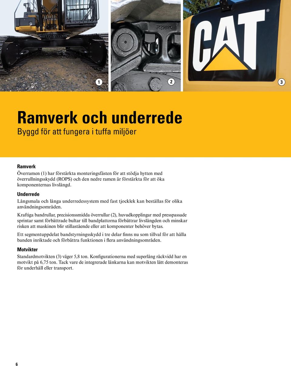 Kraftiga bandrullar, precisionssmidda överrullar (2), huvudkopplingar med presspassade sprintar samt förbättrade bultar till bandplattorna förbättrar livslängden och minskar risken att maskinen blir