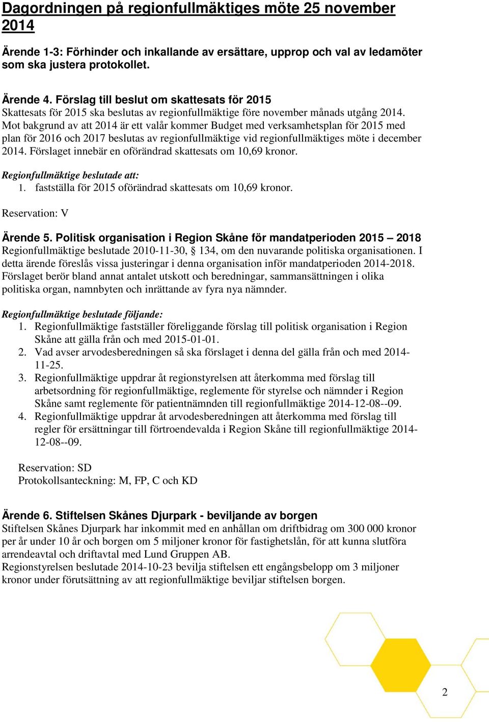 Mot bakgrund av att 2014 är ett valår kommer Budget med verksamhetsplan för 2015 med plan för 2016 och 2017 beslutas av regionfullmäktige vid regionfullmäktiges möte i december 2014.
