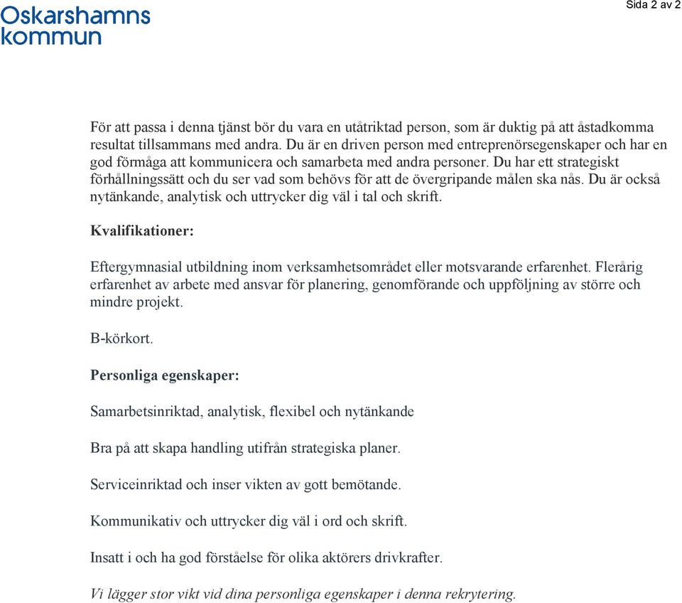 Du har ett strategiskt förhållningssätt och du ser vad som behövs för att de övergripande målen ska nås. Du är också nytänkande, analytisk och uttrycker dig väl i tal och skrift.