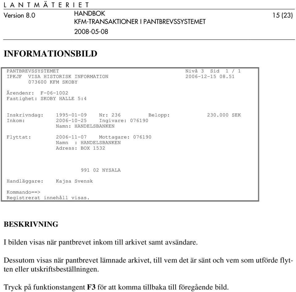000 SEK Inkom: 2006-10-25 Ingivare: 076190 Namn: HANDELSBANKEN Flyttat: 2006-11-07 Mottagare: 076190 Namn : HANDELSBANKEN Adress: BOX 1532 991 02 NYSALA Handläggare: