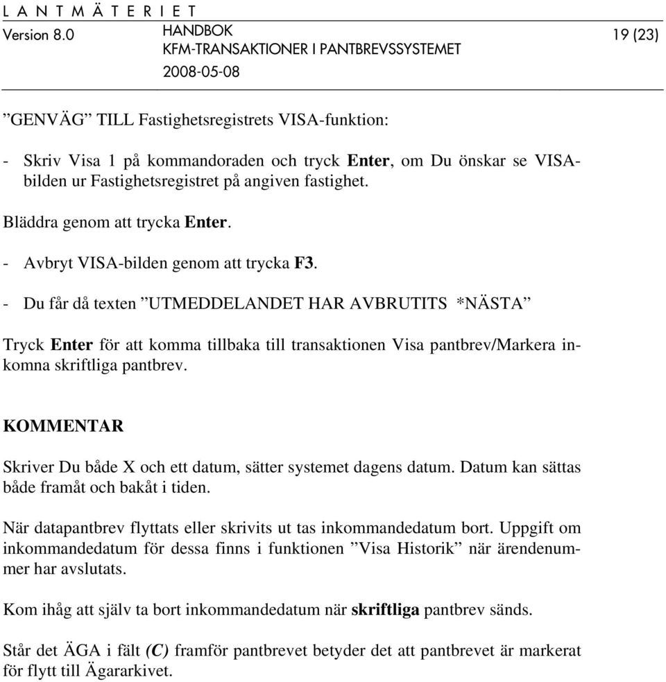 - Du får då texten UTMEDDELANDET HAR AVBRUTITS *NÄSTA Tryck Enter för att komma tillbaka till transaktionen Visa pantbrev/markera inkomna skriftliga pantbrev.