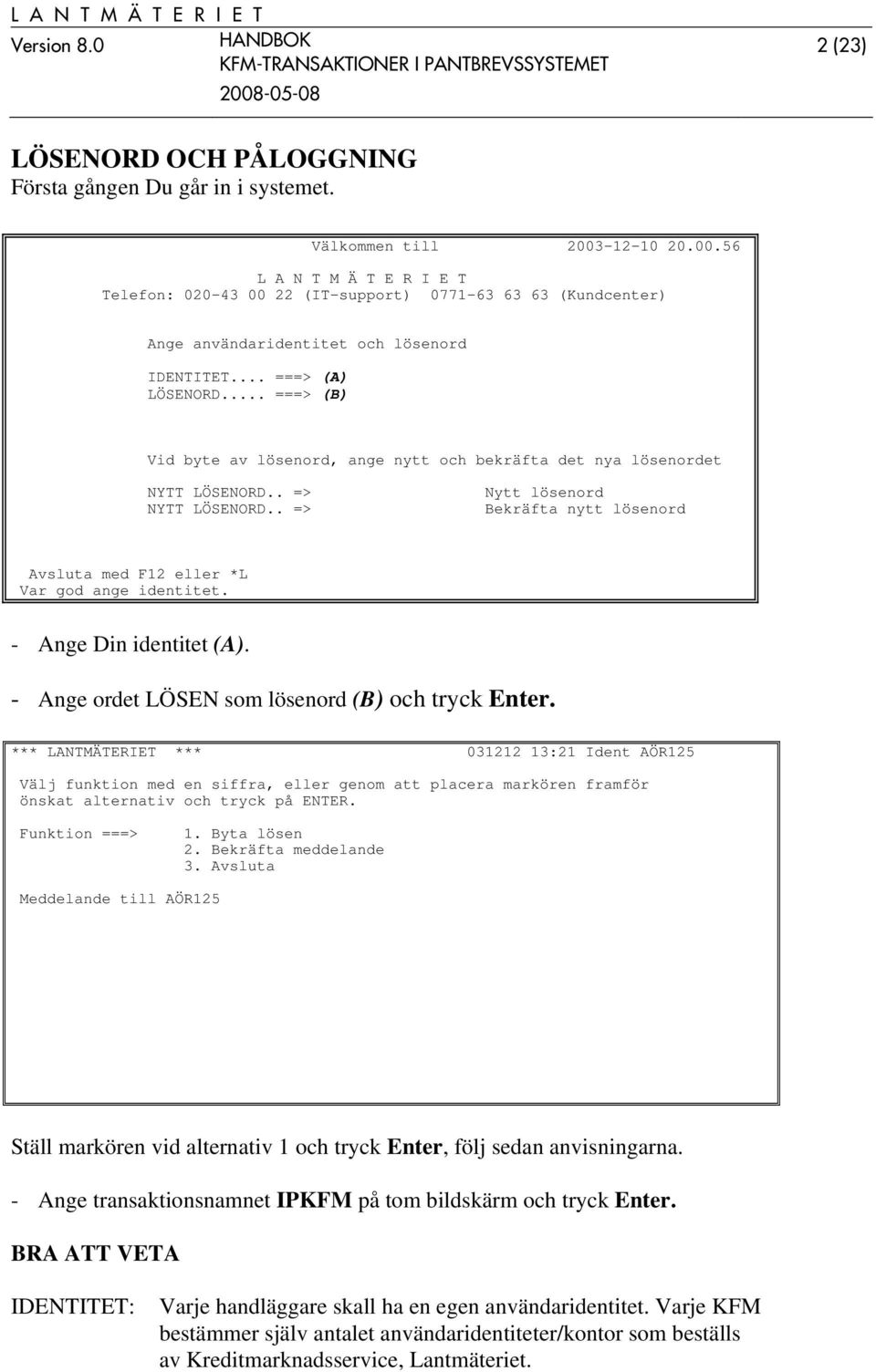 .. ===> (B) Vid byte av lösenord, ange nytt och bekräfta det nya lösenordet NYTT LÖSENORD.. => NYTT LÖSENORD.. => Nytt lösenord Bekräfta nytt lösenord Avsluta med F12 eller *L Var god ange identitet.