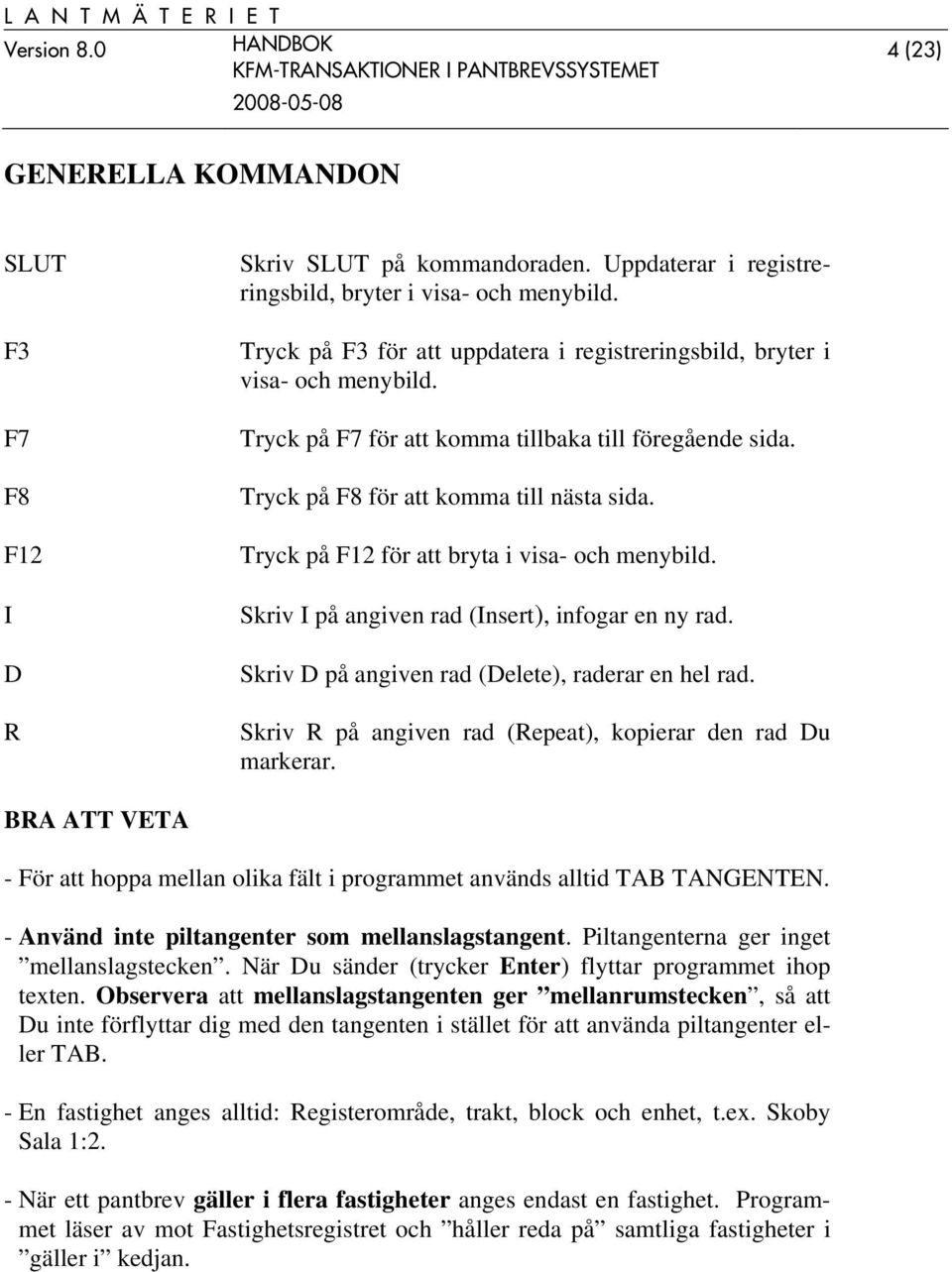 Tryck på F12 för att bryta i visa- och menybild. Skriv I på angiven rad (Insert), infogar en ny rad. Skriv D på angiven rad (Delete), raderar en hel rad.