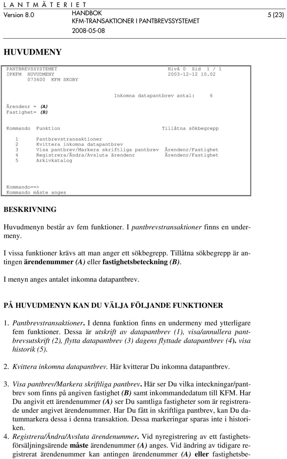 pantbrev Ärendenr/Fastighet 4 Registrera/Ändra/Avsluta ärendenr Ärendenr/Fastighet 5 Arkivkatalog Kommando måste anges Huvudmenyn består av fem funktioner. I pantbrevstransaktioner finns en undermeny.