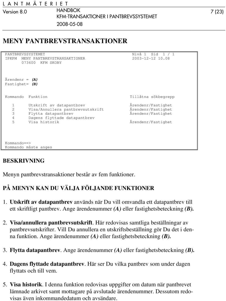 Ärendenr/Fastighet 4 Dagens flyttade datapantbrev 5 Visa historik Ärendenr/Fastighet Kommando måste anges Menyn pantbrevstransaktioner består av fem funktioner.