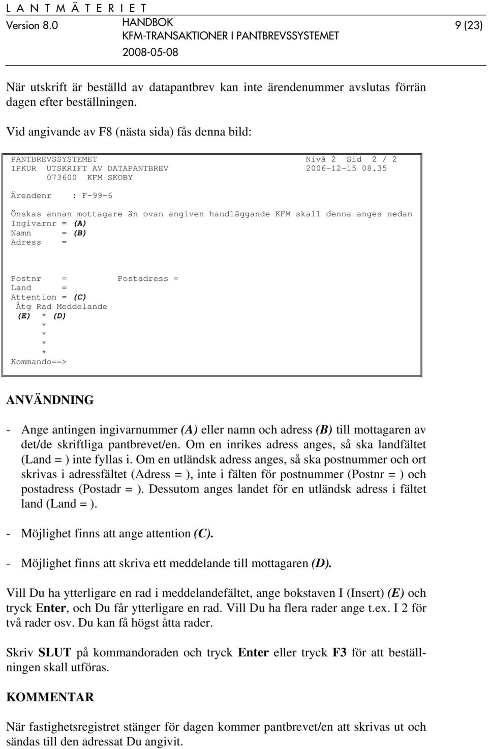 35 Ärendenr : F-99-6 Önskas annan mottagare än ovan angiven handläggande KFM skall denna anges nedan Ingivarnr = (A) Namn = (B) Adress = Postnr = Postadress = Land = Attention = (C) Åtg Rad
