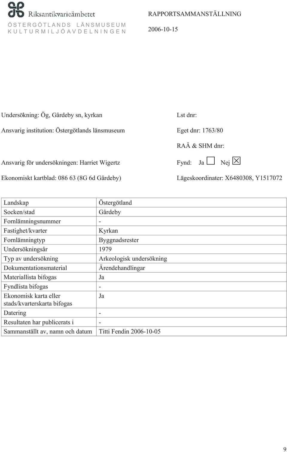 Fastighet/kvarter Kyrkan Fornlämningtyp Byggnadsrester Undersökningsår 1979 Typ av undersökning Arkeologisk undersökning Dokumentationsmaterial Ärendehandlingar
