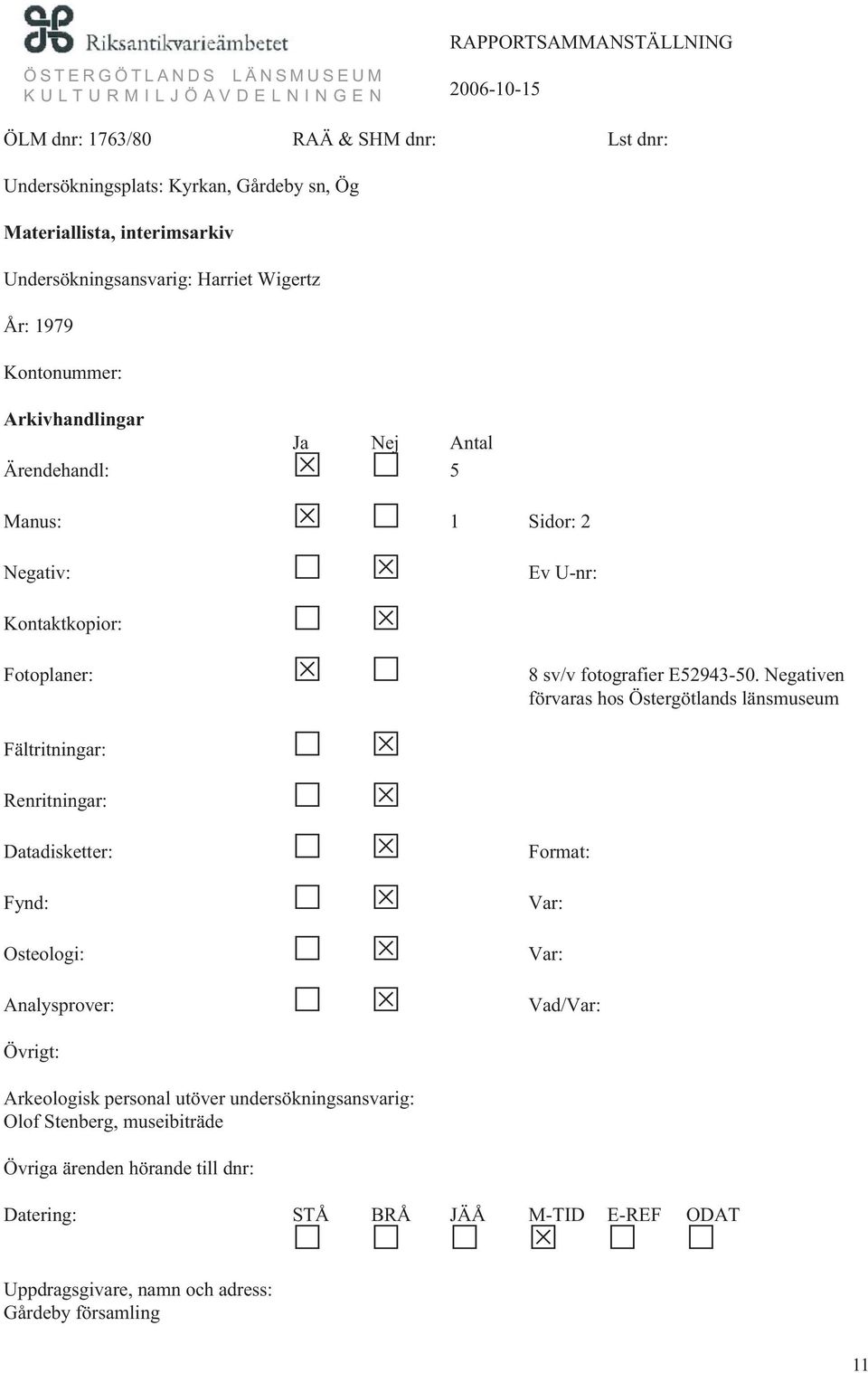Negativen förvaras hos Östergötlands länsmuseum Fältritningar: Renritningar: Datadisketter: Format: Fynd: Var: Osteologi: Var: Analysprover: Vad/Var: Övrigt: