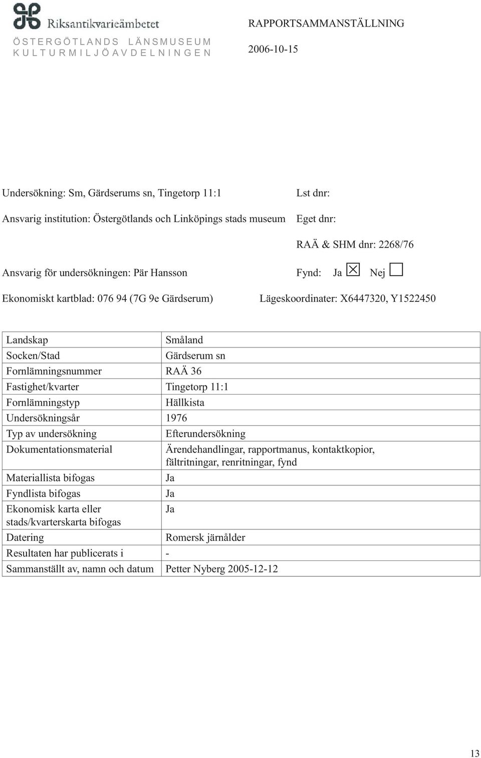 Fornlämningstyp Hällkista Undersökningsår 1976 Typ av undersökning Efterundersökning Dokumentationsmaterial Ärendehandlingar, rapportmanus, kontaktkopior, fältritningar, renritningar, fynd