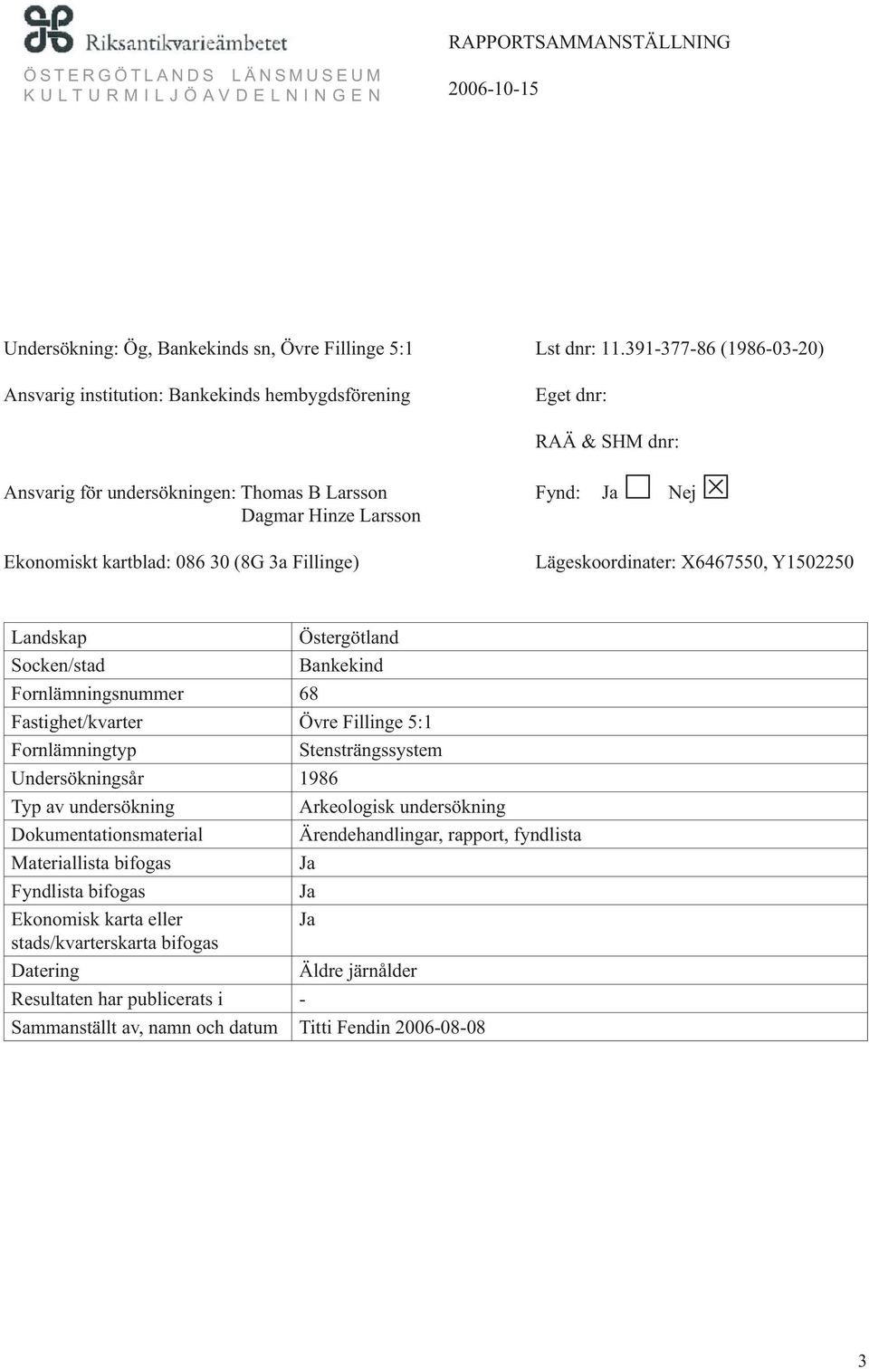 086 30 (8G 3a Fillinge) Lägeskoordinater: X6467550, Y1502250 Landskap Östergötland Socken/stad Bankekind Fornlämningsnummer 68 Fastighet/kvarter Övre Fillinge 5:1 Fornlämningtyp Stensträngssystem