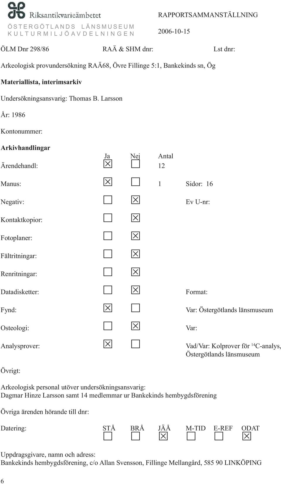Var: Östergötlands länsmuseum Osteologi: Var: Analysprover: Vad/Var: Kolprover för 14 C-analys, Östergötlands länsmuseum Övrigt: Arkeologisk personal utöver undersökningsansvarig: Dagmar Hinze