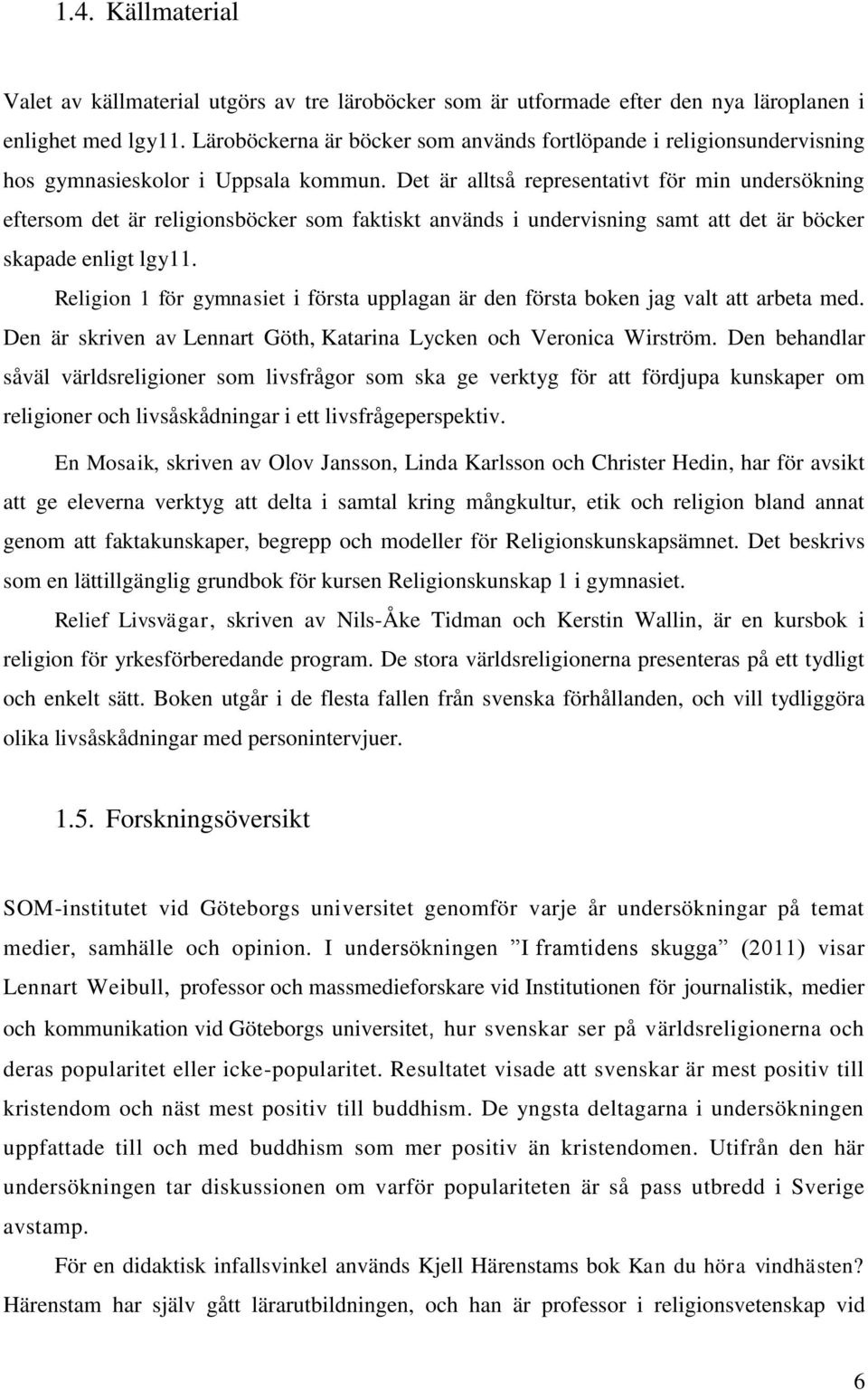 Det är alltså representativt för min undersökning eftersom det är religionsböcker som faktiskt används i undervisning samt att det är böcker skapade enligt lgy11.