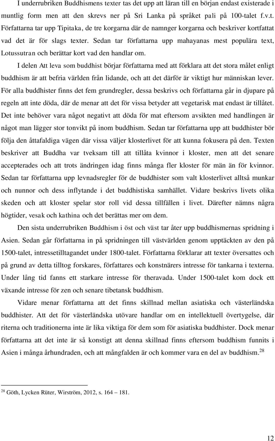 I delen Att leva som buddhist börjar författarna med att förklara att det stora målet enligt buddhism är att befria världen från lidande, och att det därför är viktigt hur människan lever.