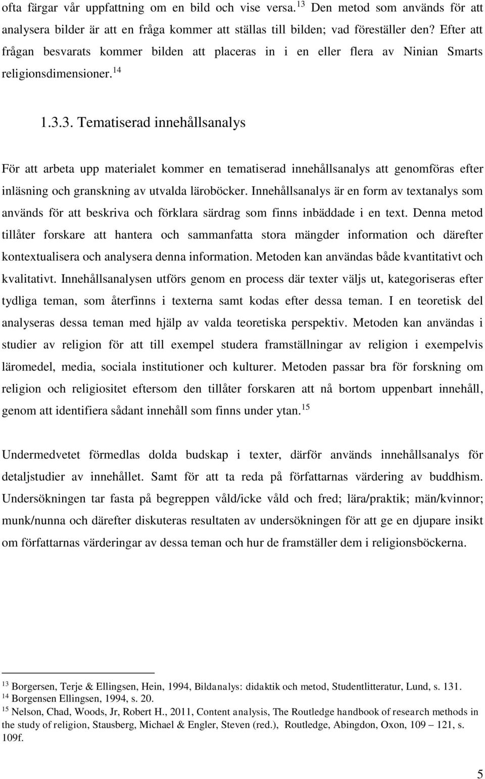 3. Tematiserad innehållsanalys För att arbeta upp materialet kommer en tematiserad innehållsanalys att genomföras efter inläsning och granskning av utvalda läroböcker.