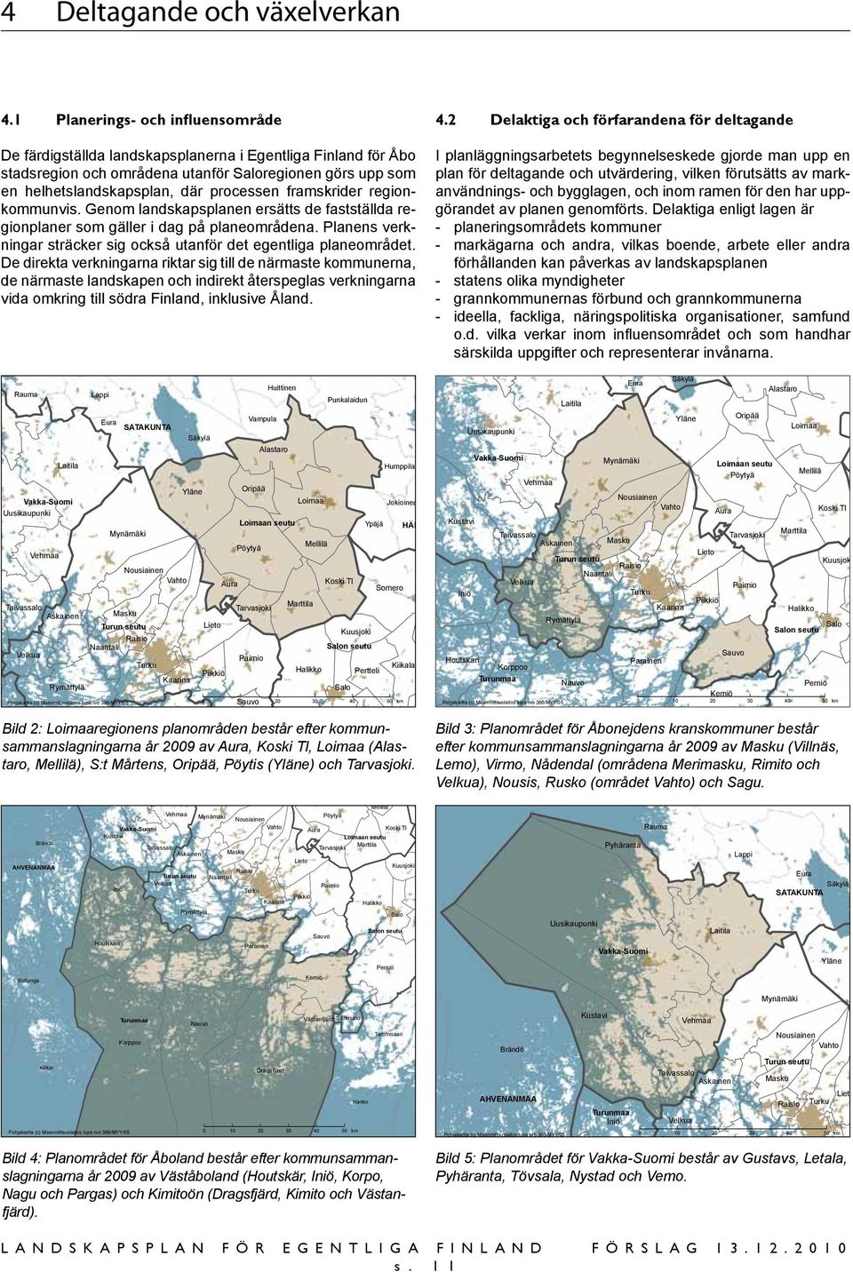 framskrider regionkommunvis. Genom landskapsplanen ersätts de fastställda regionplaner som gäller i dag på planeområdena. Planens verkningar sträcker sig också utanför det egentliga planeområdet.