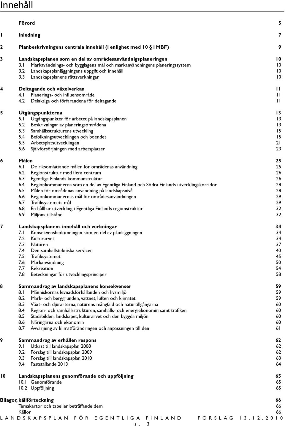 3 Landskapsplanens rättsverkningar 10 4 Deltagande och växelverkan 11 4.1 Planerings- och influensområde 11 4.2 Delaktiga och förfarandena för deltagande 11 5 Utgångspunkterna 13 5.